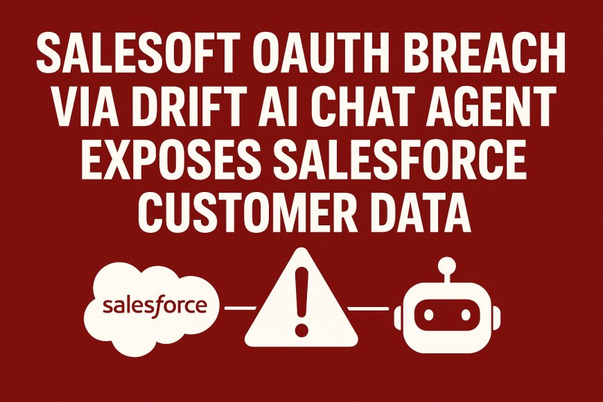 Salesloft OAuth Breach via Drift AI Chat Agent Exposes Salesforce Customer Data