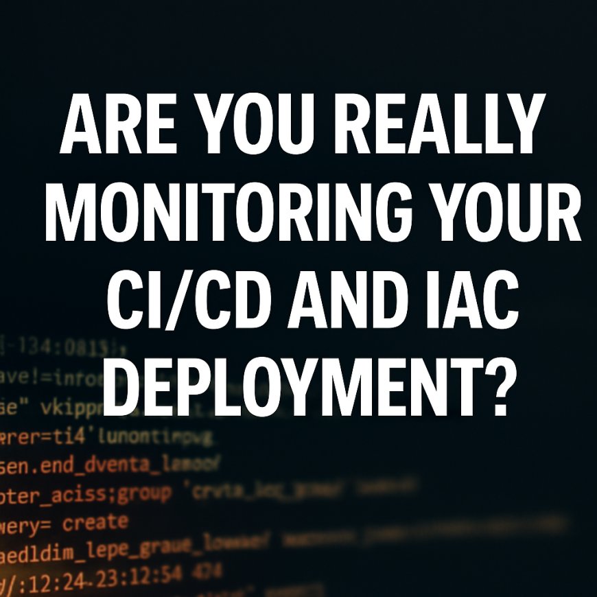 Unseen Logs: Are You Really Monitoring Your CI/CD and IaC Deployments?