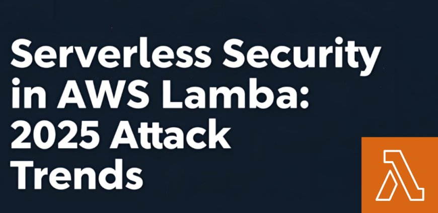 Serverless Security in AWS Lambda: 2025 Attack Trends